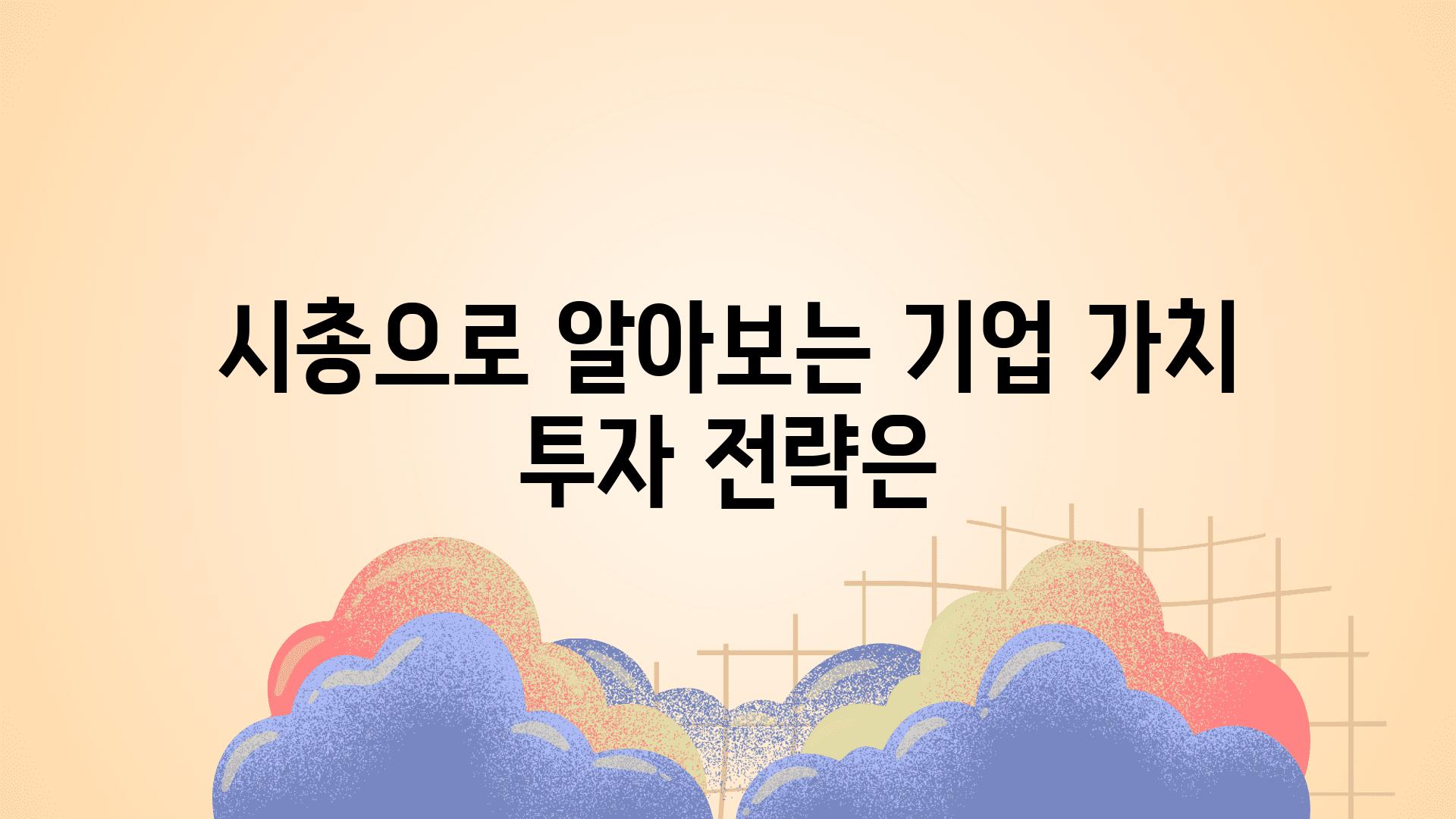 시총으로 알아보는 기업 가치 투자 전략은