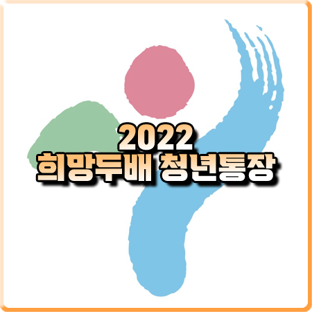  2022 희망두배 청년통장 자격 및 신청방법/지원내용/기간 등 총정리