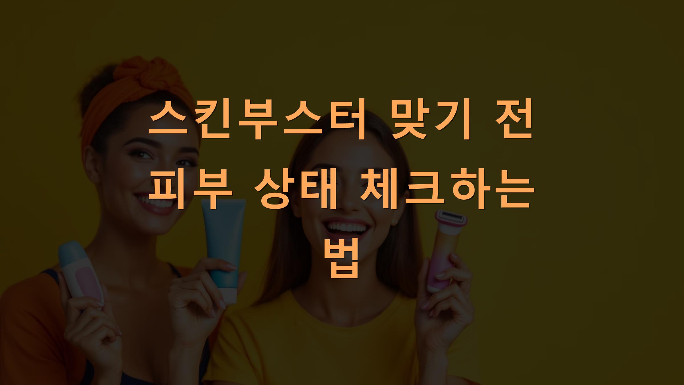 스킨부스터 맞기 전 피부 상태 체크하는 법