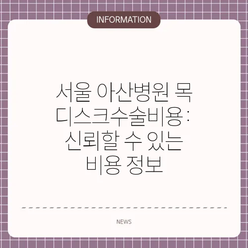 서울 아산병원 목 디스크수술비용: 신뢰할 수 있는 비용 정보