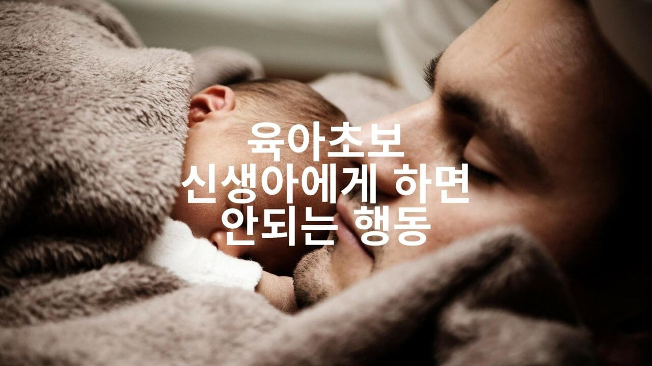  육아초보 신생아에게 하면 안되는 행동