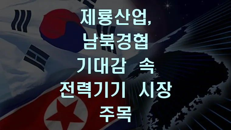 제룡산업, 남북경협 기대감 속 전력기기 시장 주목