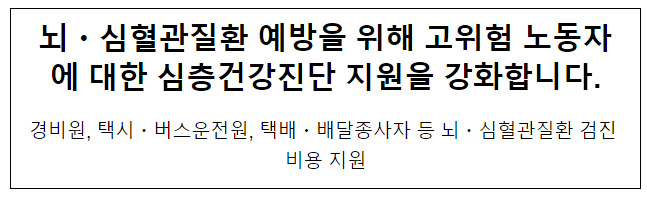  뇌·심혈관질환 예방을 위해 고위험 노동자에 대한 심층건강진단 지원을 강화합니다.