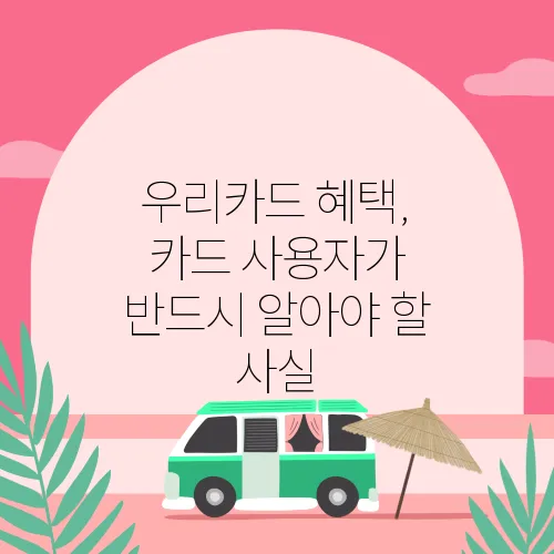 우리카드 혜택, 카드 사용자가 반드시 알아야 할 사실