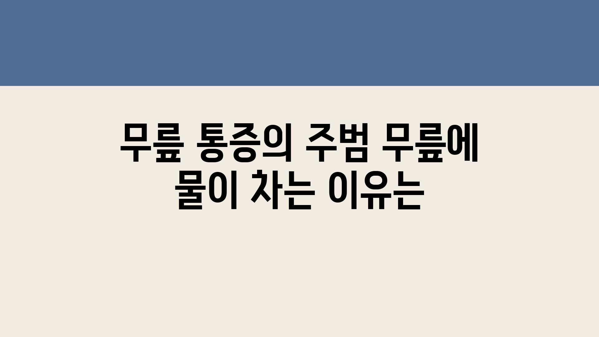 무릎 통증의 주범 무릎에 물이 차는 이유는