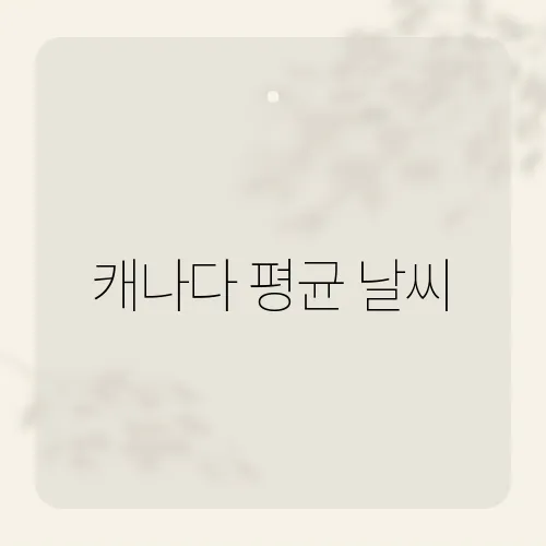 캐나다 평균 날씨, 4계절 한 달씩 뒤바뀐다?