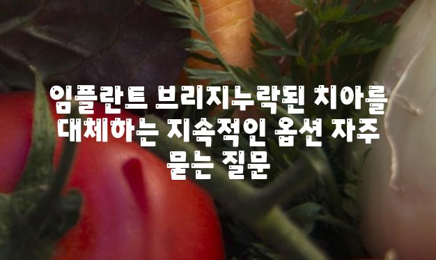 임플란트 브리지누락된 치아를 대체하는 지속적인 옵션 자주 묻는 질문