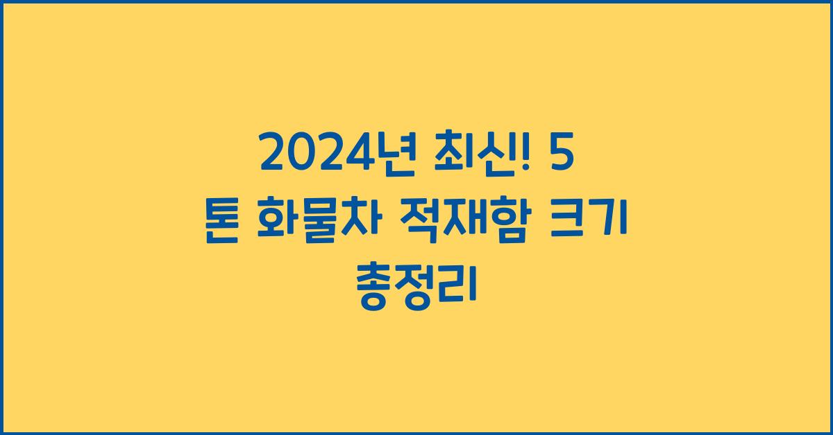 5 톤 화물차 적재함 크기