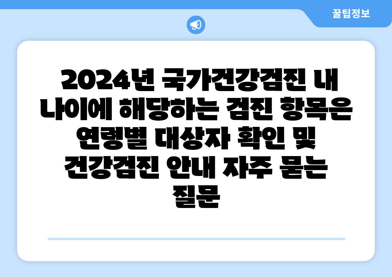  2024년 국가건강검진 내 나이에 해당하는 검진 항목은  연령별 대상자 확인 및 건강검진 공지 자주 묻는 질문