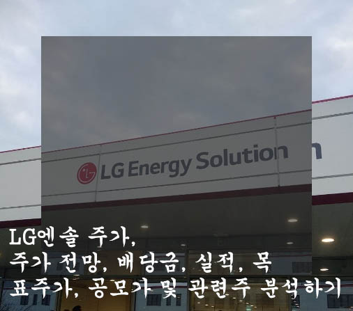  LG엔솔 주가, 주가 전망, 배당금, 실적, 목표주가, 공모가 및 관련주 분석하기