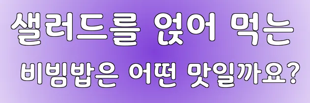 샐러드를 얹어 먹는 비빔밥은 어떤 맛일까요?