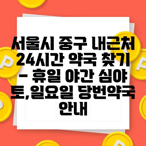 서울시 중구 내근처 24시간 약국 찾기 – 휴일 야간 심야 토,일요일 당번약국 안내