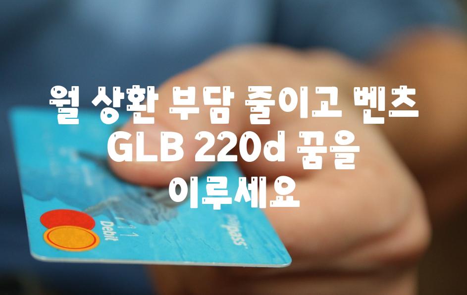 월 상환 부담 줄이고 벤츠 GLB 220d 꿈을 이루세요