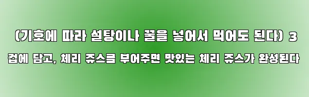  (기호에 따라 설탕이나 꿀을 넣어서 먹어도 된다) 3 컵에 담고, 체리 쥬스를 부어주면 맛있는 체리 쥬스가 완성된다