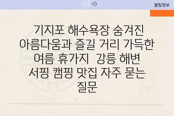  기지포 해수욕장 숨겨진 아름다움과 즐길 거리 가득한 여름 휴가지  강릉 해변 서핑 캠핑 맛집 자주 묻는 질문