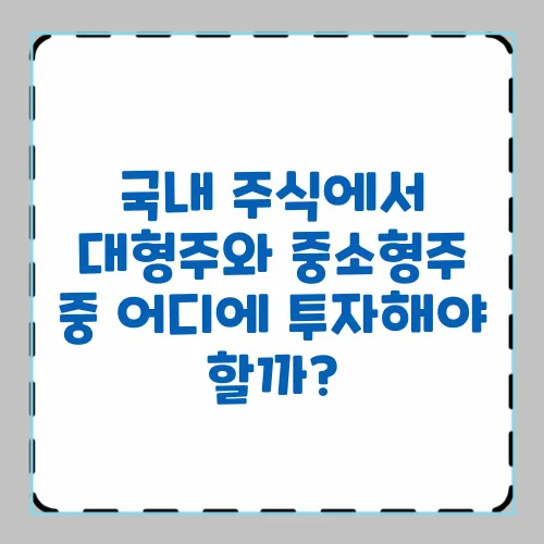 국내 주식에서 대형주와 중소형주 중 어디에 투자해야 할까?