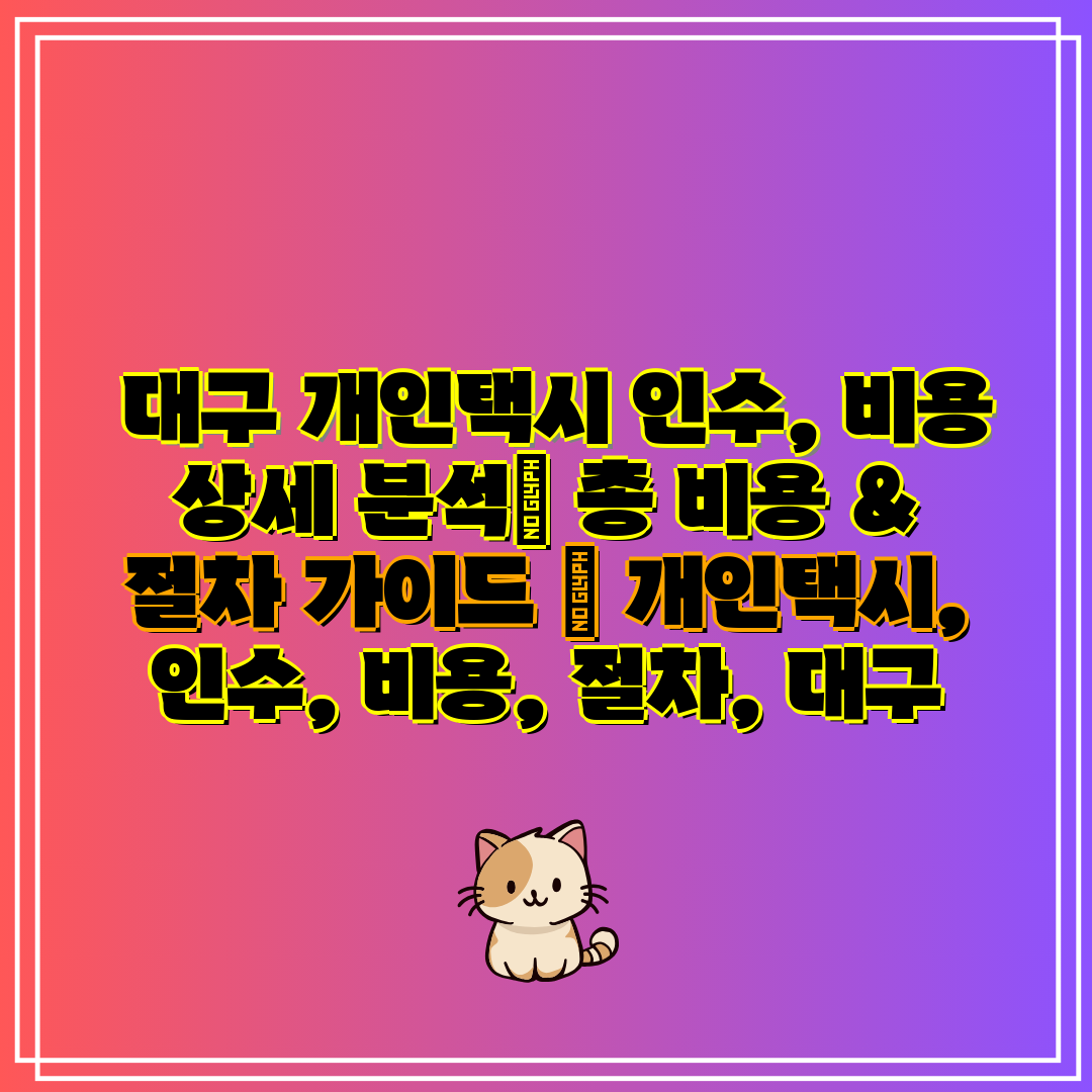 대구 개인택시 인수, 비용 상세 분석 총 비용 & 절