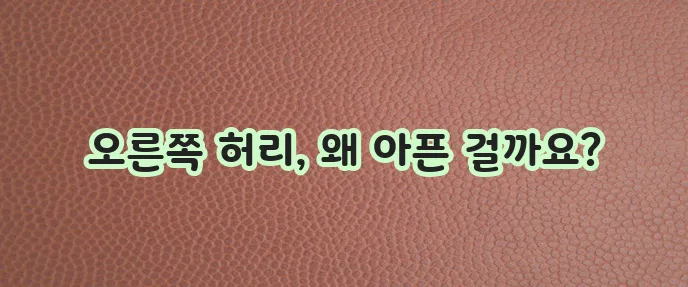 오른쪽 허리통증 원인 확실하게 정리해 드립니다!