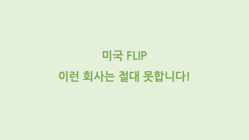 미국 FLIP, 이런 회사는 절대 FLIP 못합니다!