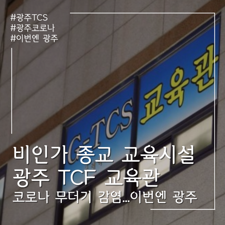  광주 코로나 집단감염 TCS 국제학교 교육관 비인가 종교 교육시설 122명 숙식 코로나 대환장