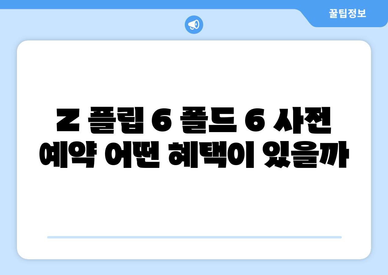 Z 플립 6 폴드 6 사전 예약 어떤 혜택이 있을까