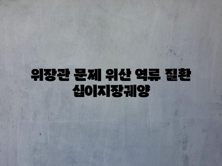 위장관 문제 위산 역류 질환 십이지장궤양