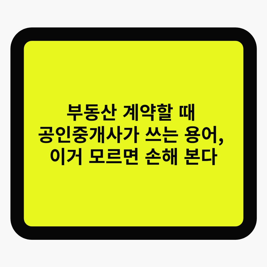 부동산 계약할 때 공인중개사가 쓰는 용어, 이거 모르면 손해 본다