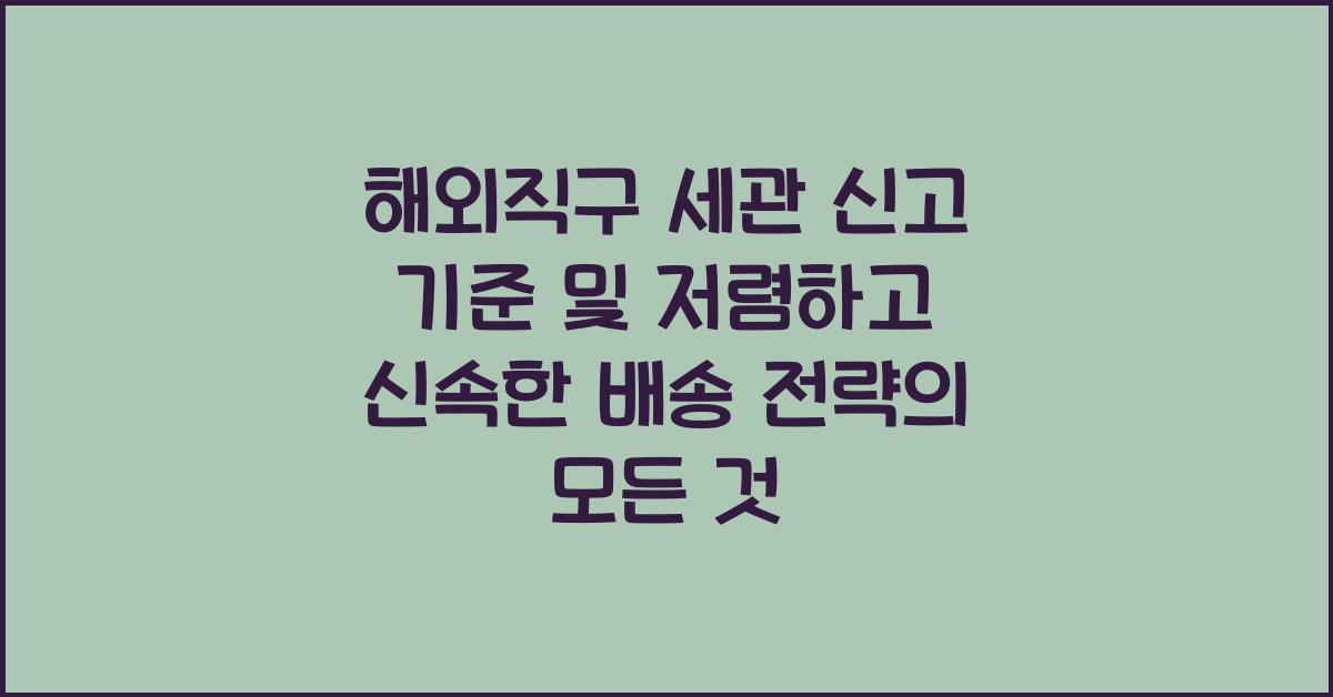 해외직구 세관 신고 기준과 배대지 선택법, 저렴하고 신속한 배송 전략