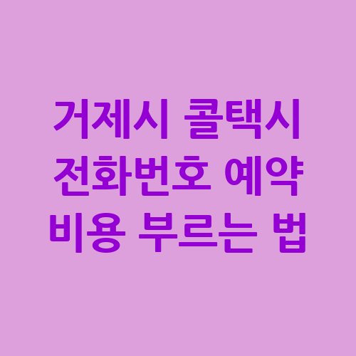 거제시 콜택시 전화번호 예약 비용 확인하기