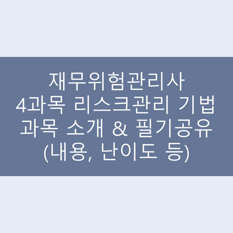  [재무위험관리사] 4과목 리스크관리 기법 과목 소개 & 필기공유(내용, 난이도 등)