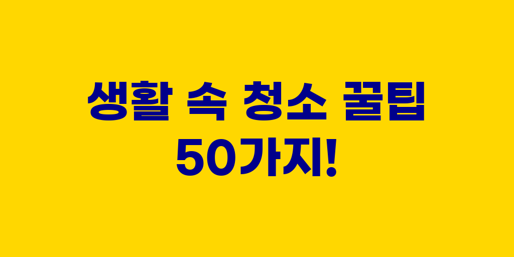 생활 속 청소 꿀팁 50가지