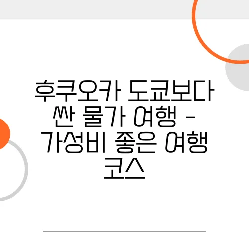 후쿠오카 도쿄보다 싼 물가 여행 - 가성비 좋은 여행 코스