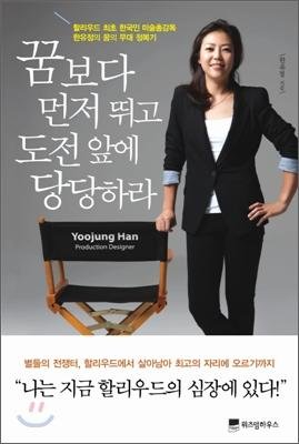  꿈보다 먼저 뛰고 도전 앞에 당당하라 - 할리우드 최초 한국인 미술총감독 한유정의 꿈의 무대 정복기