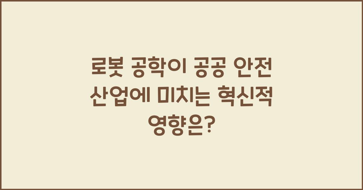 로봇 공학이 공공 안전 산업에 미치는 혁신적 영향