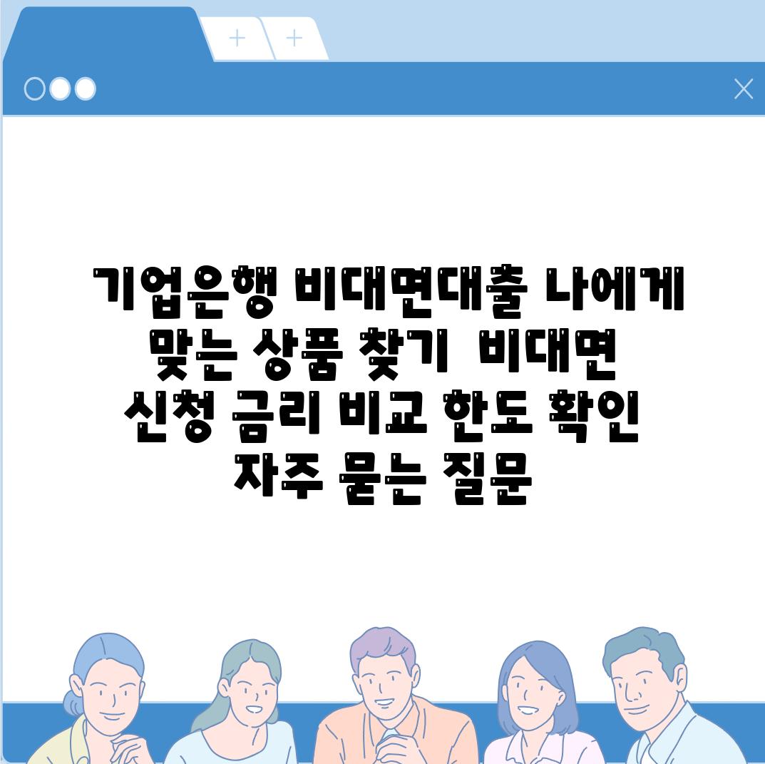  기업은행 비대면대출 나에게 맞는 제품 찾기  비대면 신청 금리 비교 한도 확인 자주 묻는 질문