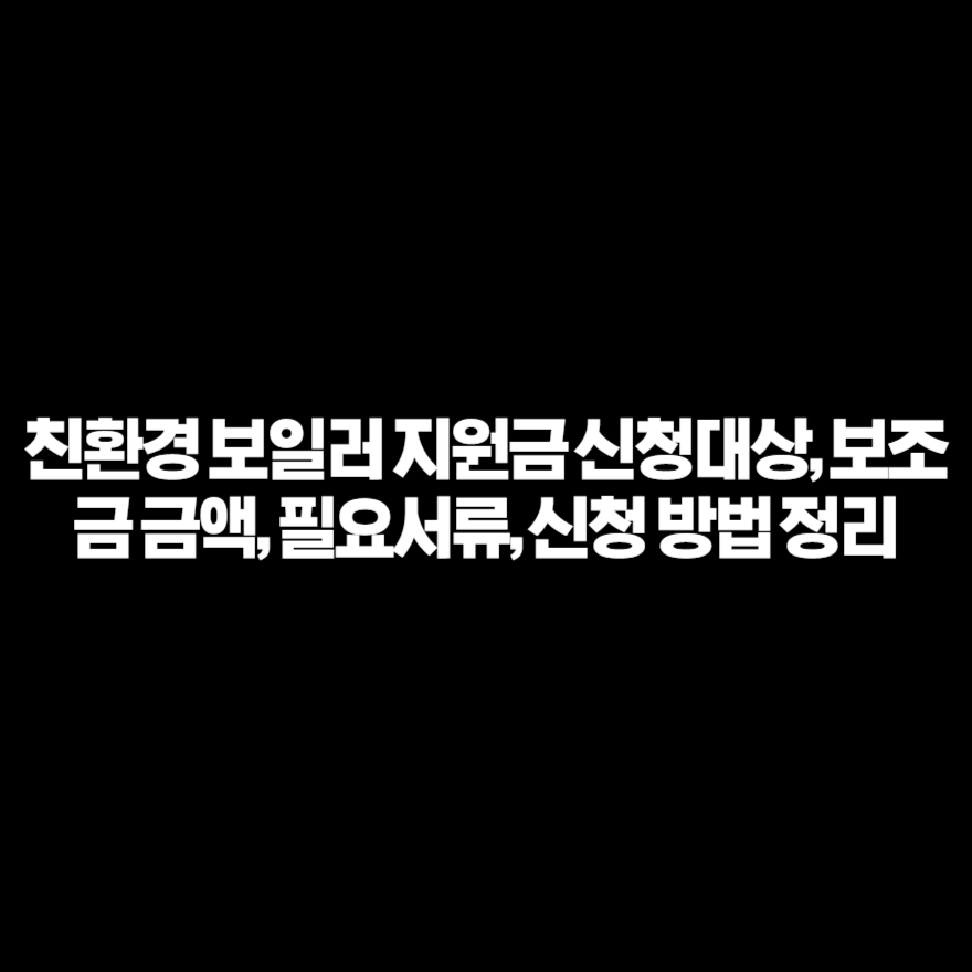 친환경 보일러 지원금 신청대상, 보조금 금액, 필요서류, 신청 방법 정리 친환경 보일러 지원금 신청대상, 보조금 금액, 필요서류, 신청 방법 정리