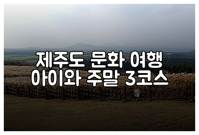 제주도 문화 여행 아이와 주말 3코스