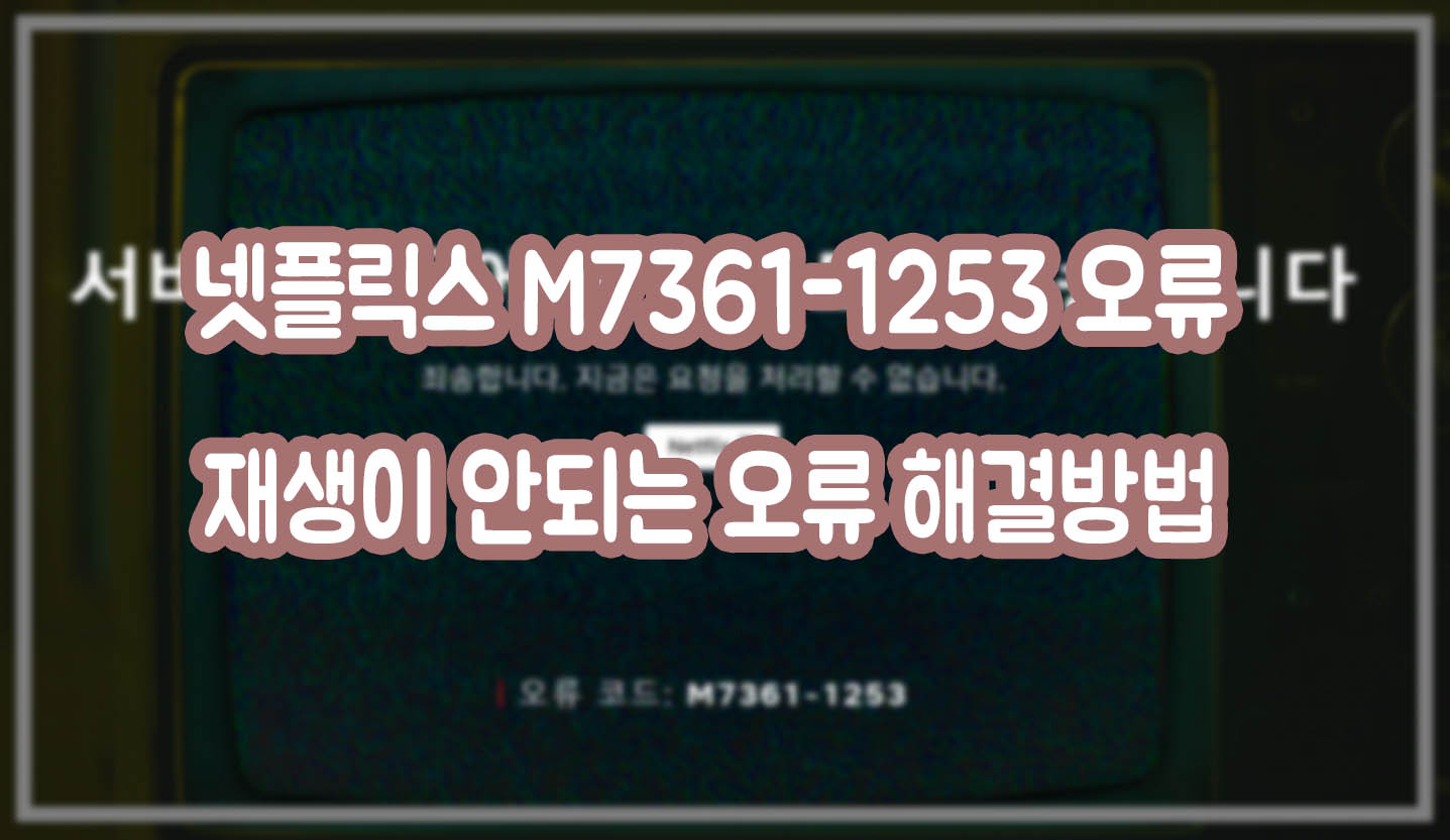 넷플릭스 M7361-1253 오류재생이 안되는 오류 해결방법