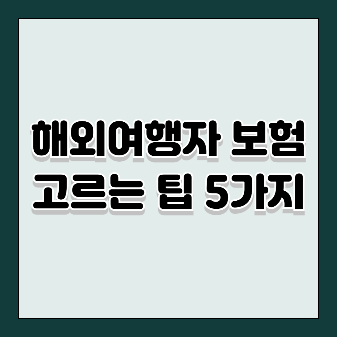 해외여행자 보험 고르는 팁 5가지, 안전하고 똑똑하게 여행을 준비하는 방법
