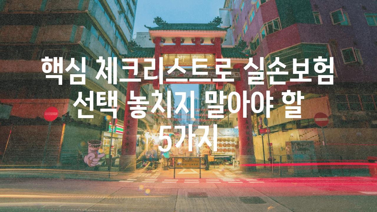 핵심 체크리스트로 실손보험 선택 놓치지 말아야 할 5가지