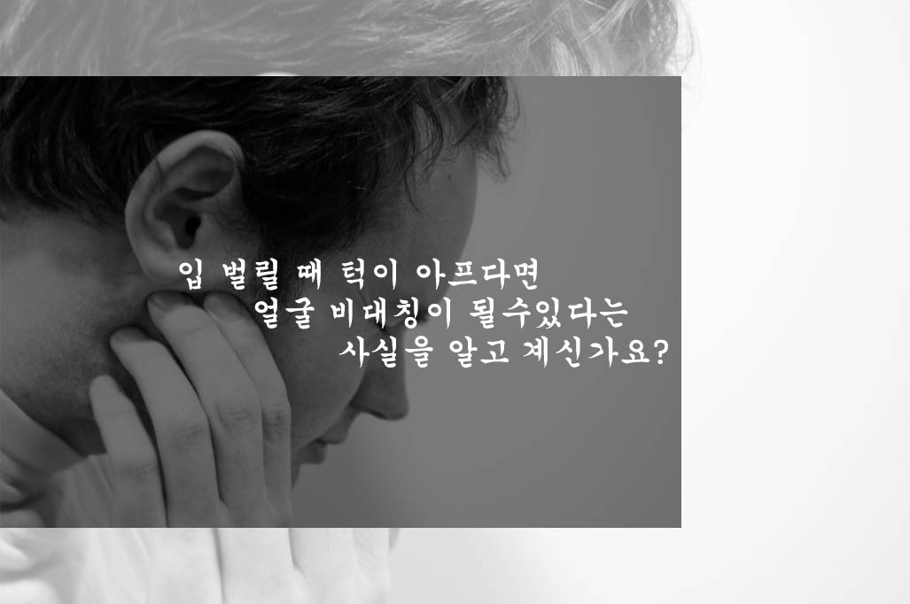  입 벌릴 때 턱이 아프다면 얼굴 비대칭이 될수있다는 사실을 알고 계신가요?