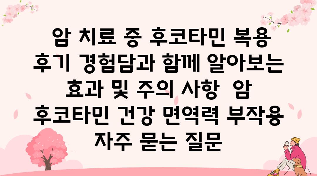  암 치료 중 후코타민 복용 후기 경험담과 함께 알아보는 효과 및 주의 사항  암 후코타민 건강 면역력 부작용 자주 묻는 질문