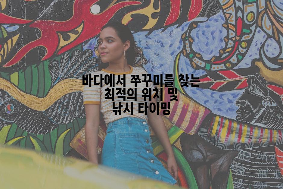 바다에서 쭈꾸미를 찾는 최적의 위치 및 낚시 타이밍