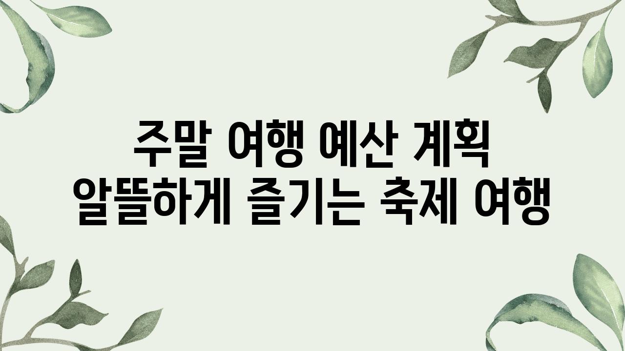 주말 여행 예산 계획 알뜰하게 즐기는 축제 여행