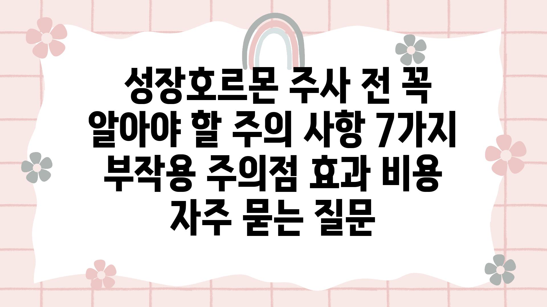  성장호르몬 주사 전 꼭 알아야 할 주의 사항 7가지  부작용 주의점 효과 비용 자주 묻는 질문