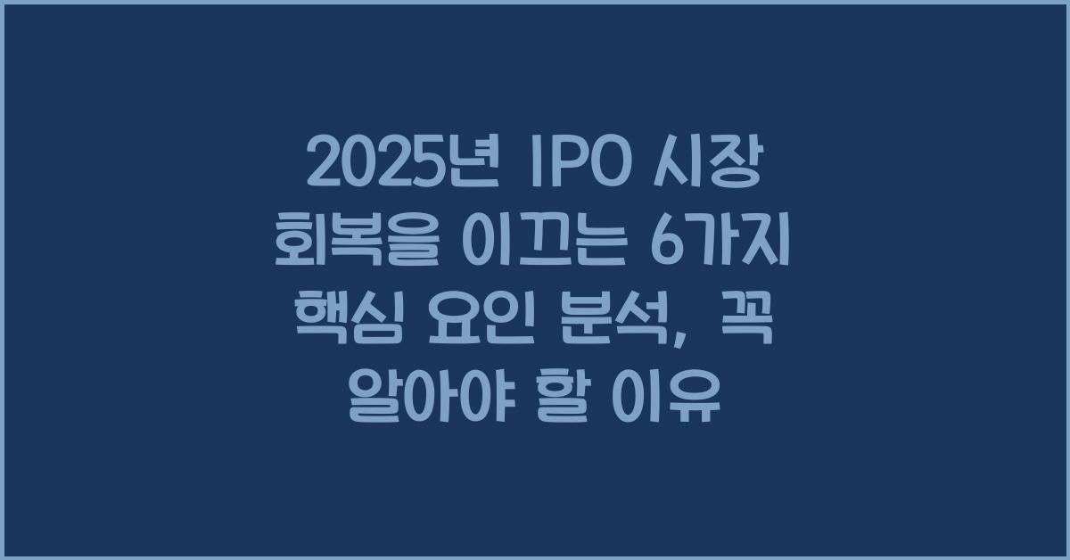 2025년 IPO 시장 회복을 이끄는 6가지 핵심 요인 분석