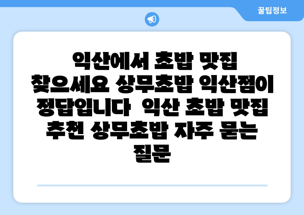 익산에서 초밥 맛집 찾으세요 상무초밥 익산점이 정답입니다 익산 초밥 맛집 추천 상무초밥 자주 묻는 질문