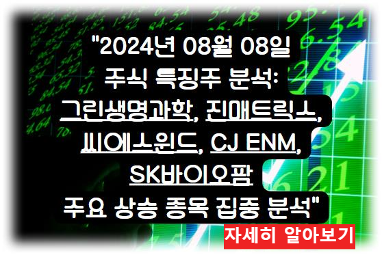 어제의 특징주 2024년 08월 08일 주식 특징주 분석: 그린생명과학, 진매트릭스, 씨에스윈드, CJ ENM, SK바이오팜 주요 상승 종목 집중 분석 자세히 알아보기