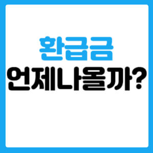  환급금 언제나올까?