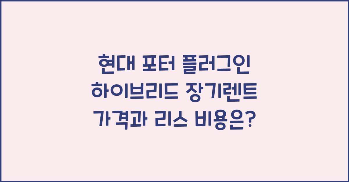 현대 포터 플러그인 하이브리드 장기렌트 가격, 리스 비용